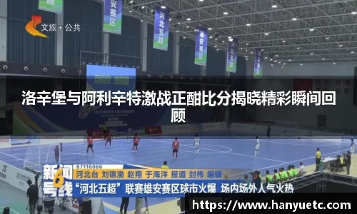 洛辛堡与阿利辛特激战正酣比分揭晓精彩瞬间回顾